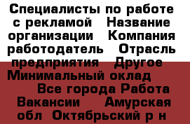 Специалисты по работе с рекламой › Название организации ­ Компания-работодатель › Отрасль предприятия ­ Другое › Минимальный оклад ­ 26 700 - Все города Работа » Вакансии   . Амурская обл.,Октябрьский р-н